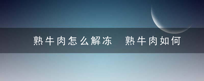 熟牛肉怎么解冻 熟牛肉如何解冻